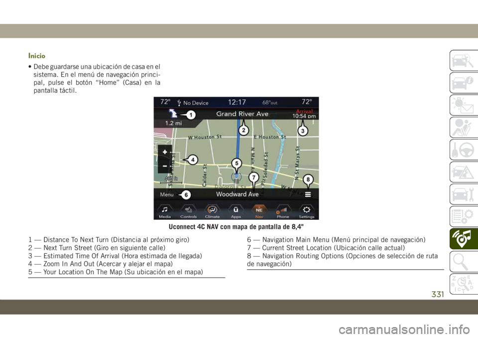 JEEP CHEROKEE 2019 Manual de Empleo y Cuidado (in Spanish) Inicio
• Debe guardarse una ubicación de casa en el
sistema. En el menú de navegación princi-
pal, pulse el botón “Home” (Casa) en la
pantalla táctil.
Uconnect 4C NAV con mapa de pantalla d JEEP CHEROKEE 2019 Manual de Empleo y Cuidado (in Spanish) Inicio
• Debe guardarse una ubicación de casa en el
sistema. En el menú de navegación princi-
pal, pulse el botón “Home” (Casa) en la
pantalla táctil.
Uconnect 4C NAV con mapa de pantalla d
