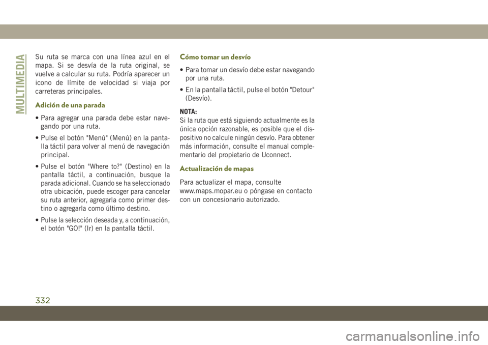 JEEP CHEROKEE 2019 Manual de Empleo y Cuidado (in Spanish) Su ruta se marca con una línea azul en el
mapa. Si se desvía de la ruta original, se
vuelve a calcular su ruta. Podría aparecer un
icono de límite de velocidad si viaja por
carreteras principales. JEEP CHEROKEE 2019 Manual de Empleo y Cuidado (in Spanish) Su ruta se marca con una línea azul en el
mapa. Si se desvía de la ruta original, se
vuelve a calcular su ruta. Podría aparecer un
icono de límite de velocidad si viaja por
carreteras principales.