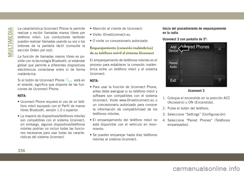 JEEP CHEROKEE 2019 Manual de Empleo y Cuidado (in Spanish) La característica Uconnect Phone le permite
realizar y recibir llamadas manos libres por
teléfono móvil. Los conductores también
pueden realizar llamadas usando su voz o los
botones de la pantalla JEEP CHEROKEE 2019 Manual de Empleo y Cuidado (in Spanish) La característica Uconnect Phone le permite
realizar y recibir llamadas manos libres por
teléfono móvil. Los conductores también
pueden realizar llamadas usando su voz o los
botones de la pantalla