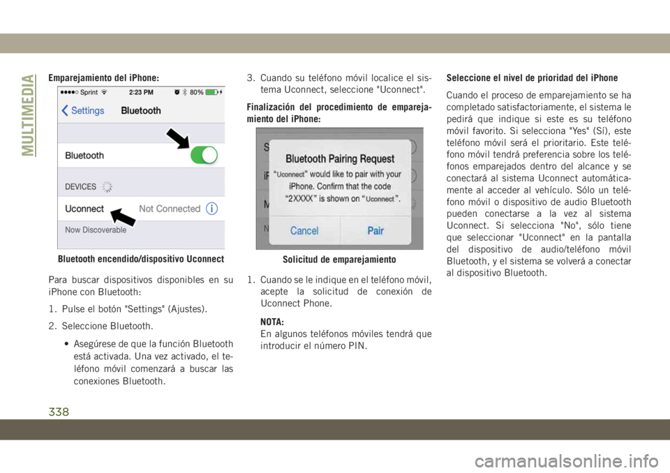 JEEP CHEROKEE 2019 Manual de Empleo y Cuidado (in Spanish) Emparejamiento del iPhone:
Para buscar dispositivos disponibles en su
iPhone con Bluetooth:
1. Pulse el botón "Settings" (Ajustes).
2. Seleccione Bluetooth.
• Asegúrese de que la función JEEP CHEROKEE 2019 Manual de Empleo y Cuidado (in Spanish) Emparejamiento del iPhone:
Para buscar dispositivos disponibles en su
iPhone con Bluetooth:
1. Pulse el botón "Settings" (Ajustes).
2. Seleccione Bluetooth.
• Asegúrese de que la función