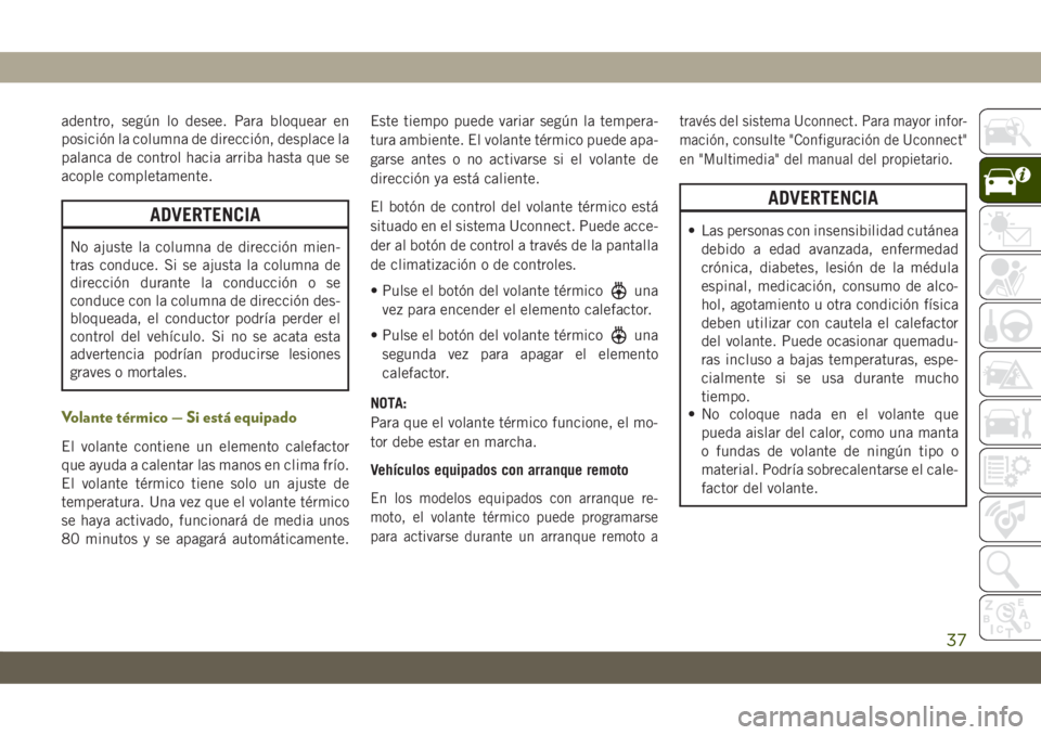 JEEP CHEROKEE 2019 Manual de Empleo y Cuidado (in Spanish) adentro, según lo desee. Para bloquear en
posición la columna de dirección, desplace la
palanca de control hacia arriba hasta que se
acople completamente.
ADVERTENCIA
No ajuste la columna de direcc JEEP CHEROKEE 2019 Manual de Empleo y Cuidado (in Spanish) adentro, según lo desee. Para bloquear en
posición la columna de dirección, desplace la
palanca de control hacia arriba hasta que se
acople completamente.
ADVERTENCIA
No ajuste la columna de direcc