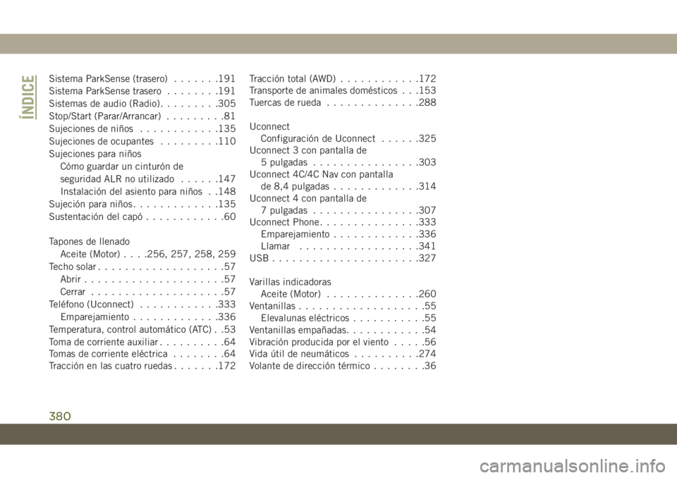 JEEP CHEROKEE 2019  Manual de Empleo y Cuidado (in Spanish) Sistema ParkSense (trasero).......191
Sistema ParkSense trasero........191
Sistemas de audio (Radio).........305
Stop/Start (Parar/Arrancar).........81
Sujeciones de niños............135
Sujeciones d