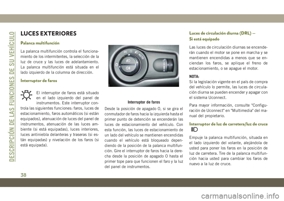 JEEP CHEROKEE 2019 Manual de Empleo y Cuidado (in Spanish) LUCES EXTERIORES
Palanca multifunción
La palanca multifunción controla el funciona-
miento de los intermitentes, la selección de la
luz de cruce y las luces de adelantamiento.
La palanca multifunci JEEP CHEROKEE 2019 Manual de Empleo y Cuidado (in Spanish) LUCES EXTERIORES
Palanca multifunción
La palanca multifunción controla el funciona-
miento de los intermitentes, la selección de la
luz de cruce y las luces de adelantamiento.
La palanca multifunci