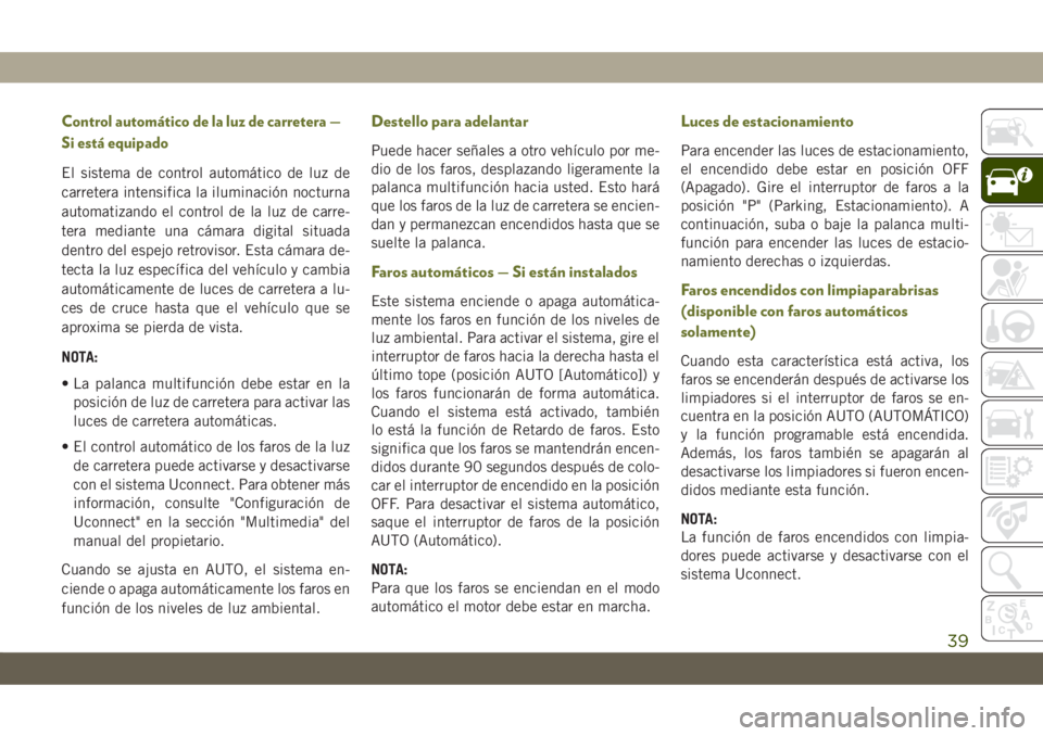JEEP CHEROKEE 2019 Manual de Empleo y Cuidado (in Spanish) Control automático de la luz de carretera —
Si está equipado
El sistema de control automático de luz de
carretera intensifica la iluminación nocturna
automatizando el control de la luz de carre- JEEP CHEROKEE 2019 Manual de Empleo y Cuidado (in Spanish) Control automático de la luz de carretera —
Si está equipado
El sistema de control automático de luz de
carretera intensifica la iluminación nocturna
automatizando el control de la luz de carre-