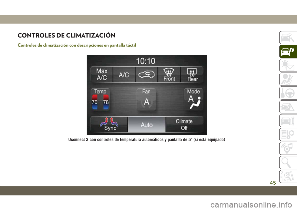 JEEP CHEROKEE 2019 Manual de Empleo y Cuidado (in Spanish) CONTROLES DE CLIMATIZACIÓN
Controles de climatización con descripciones en pantalla táctil
Uconnect 3 con controles de temperatura automáticos y pantalla de 5" (si está equipado)
45 JEEP CHEROKEE 2019 Manual de Empleo y Cuidado (in Spanish) CONTROLES DE CLIMATIZACIÓN
Controles de climatización con descripciones en pantalla táctil
Uconnect 3 con controles de temperatura automáticos y pantalla de 5" (si está equipado)
45