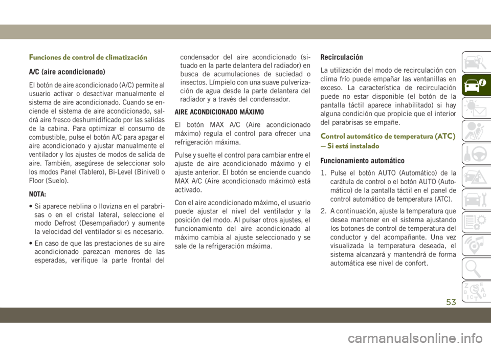 JEEP CHEROKEE 2019 Manual de Empleo y Cuidado (in Spanish) Funciones de control de climatización
A/C (aire acondicionado)
El botón de aire acondicionado (A/C) permite al
usuario activar o desactivar manualmente el
sistema de aire acondicionado. Cuando se en JEEP CHEROKEE 2019 Manual de Empleo y Cuidado (in Spanish) Funciones de control de climatización
A/C (aire acondicionado)
El botón de aire acondicionado (A/C) permite al
usuario activar o desactivar manualmente el
sistema de aire acondicionado. Cuando se en