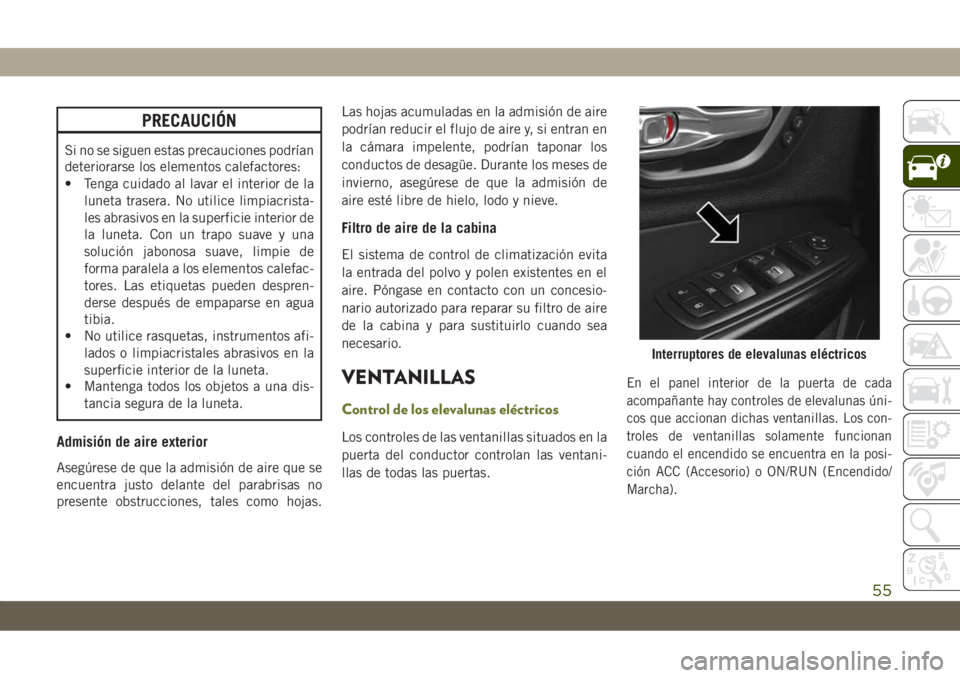 JEEP CHEROKEE 2019 Manual de Empleo y Cuidado (in Spanish) PRECAUCIÓN
Si no se siguen estas precauciones podrían
deteriorarse los elementos calefactores:
• Tenga cuidado al lavar el interior de la
luneta trasera. No utilice limpiacrista-
les abrasivos en JEEP CHEROKEE 2019 Manual de Empleo y Cuidado (in Spanish) PRECAUCIÓN
Si no se siguen estas precauciones podrían
deteriorarse los elementos calefactores:
• Tenga cuidado al lavar el interior de la
luneta trasera. No utilice limpiacrista-
les abrasivos en