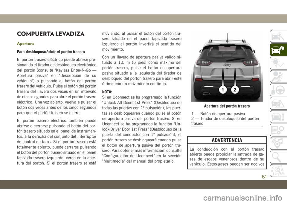 JEEP CHEROKEE 2019 Manual de Empleo y Cuidado (in Spanish) COMPUERTA LEVADIZA
Apertura
Para desbloquear/abrir el portón trasero
El portón trasero eléctrico puede abrirse pre-
sionando el tirador de desbloqueo electrónico
del portón (consulte "Keyless JEEP CHEROKEE 2019 Manual de Empleo y Cuidado (in Spanish) COMPUERTA LEVADIZA
Apertura
Para desbloquear/abrir el portón trasero
El portón trasero eléctrico puede abrirse pre-
sionando el tirador de desbloqueo electrónico
del portón (consulte "Keyless