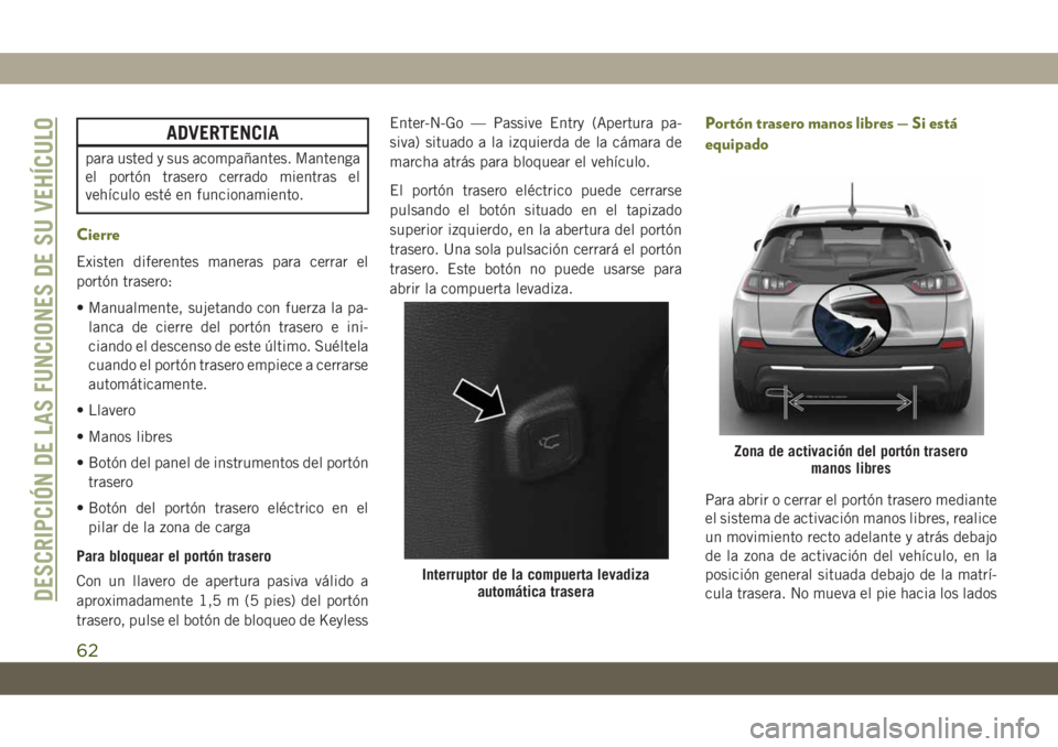 JEEP CHEROKEE 2019 Manual de Empleo y Cuidado (in Spanish) ADVERTENCIA
para usted y sus acompañantes. Mantenga
el portón trasero cerrado mientras el
vehículo esté en funcionamiento.
Cierre
Existen diferentes maneras para cerrar el
portón trasero:
• Man JEEP CHEROKEE 2019 Manual de Empleo y Cuidado (in Spanish) ADVERTENCIA
para usted y sus acompañantes. Mantenga
el portón trasero cerrado mientras el
vehículo esté en funcionamiento.
Cierre
Existen diferentes maneras para cerrar el
portón trasero:
• Man