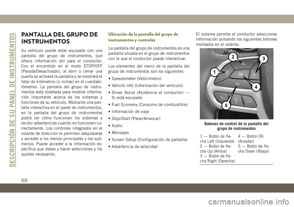 JEEP CHEROKEE 2019 Manual de Empleo y Cuidado (in Spanish) PANTALLA DEL GRUPO DE
INSTRUMENTOS
Su vehículo puede estar equipado con una
pantalla del grupo de instrumentos, que
ofrece información útil para el conductor.
Con el encendido en el modo STOP/OFF
( JEEP CHEROKEE 2019 Manual de Empleo y Cuidado (in Spanish) PANTALLA DEL GRUPO DE
INSTRUMENTOS
Su vehículo puede estar equipado con una
pantalla del grupo de instrumentos, que
ofrece información útil para el conductor.
Con el encendido en el modo STOP/OFF
(