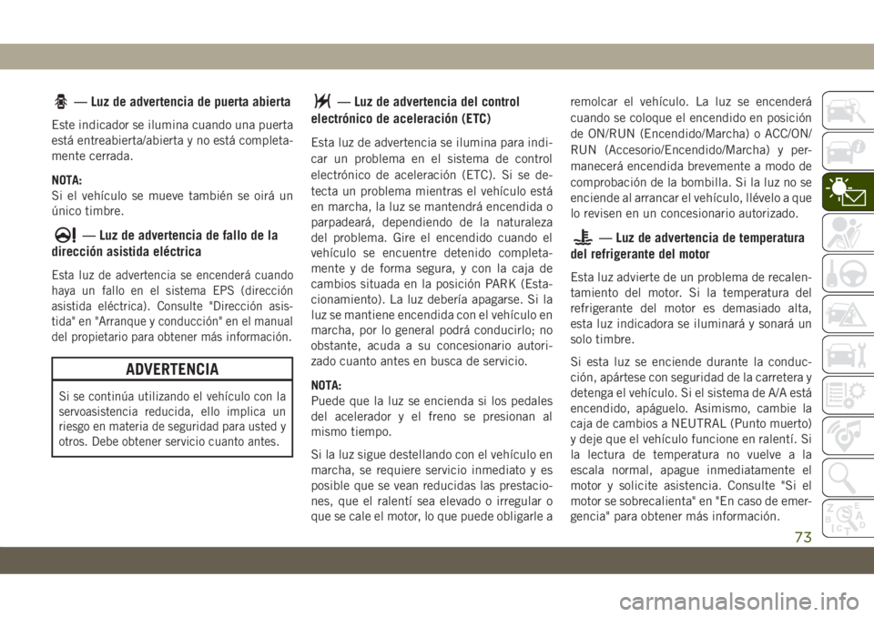 JEEP CHEROKEE 2019  Manual de Empleo y Cuidado (in Spanish) — Luz de advertencia de puerta abierta
Este indicador se ilumina cuando una puerta
está entreabierta/abierta y no está completa-
mente cerrada.
NOTA:
Si el vehículo se mueve también se oirá un
