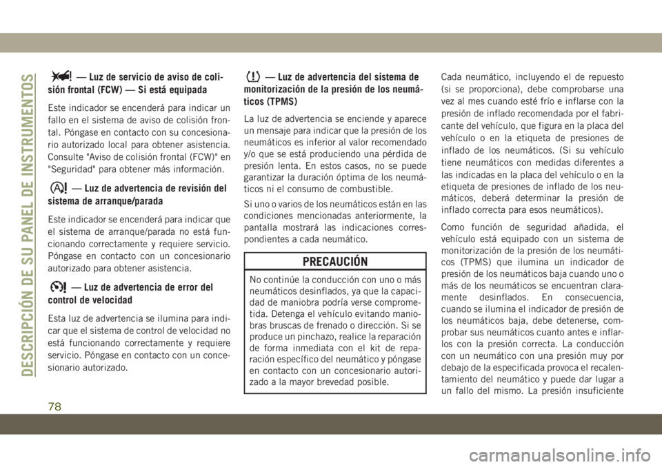 JEEP CHEROKEE 2019  Manual de Empleo y Cuidado (in Spanish) — Luz de servicio de aviso de coli-
sión frontal (FCW) — Si está equipada
Este indicador se encenderá para indicar un
fallo en el sistema de aviso de colisión fron-
tal. Póngase en contacto c