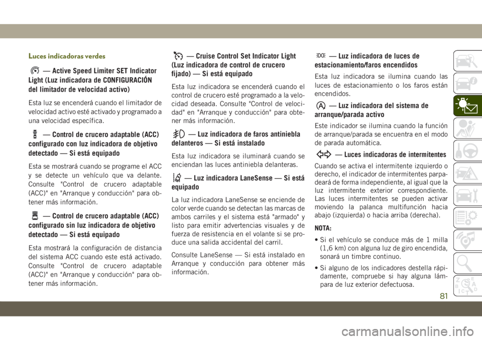 JEEP CHEROKEE 2019  Manual de Empleo y Cuidado (in Spanish) Luces indicadoras verdes
— Active Speed Limiter SET Indicator
Light (Luz indicadora de CONFIGURACIÓN
del limitador de velocidad activo)
Esta luz se encenderá cuando el limitador de
velocidad activ