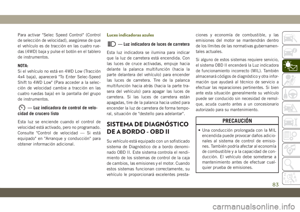 JEEP CHEROKEE 2019  Manual de Empleo y Cuidado (in Spanish) Para activar "Selec Speed Control" (Control
de selección de velocidad), asegúrese de que
el vehículo es de tracción en las cuatro rue-
das (4WD) baja y pulse el botón en el tablero
de ins