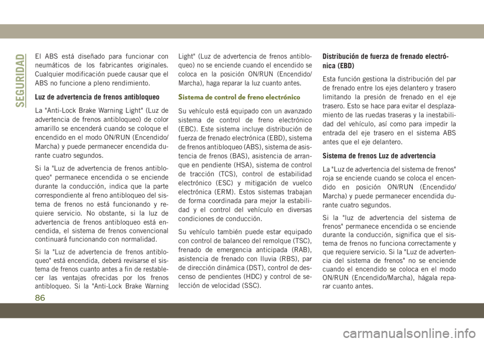 JEEP CHEROKEE 2019  Manual de Empleo y Cuidado (in Spanish) El ABS está diseñado para funcionar con
neumáticos de los fabricantes originales.
Cualquier modificación puede causar que el
ABS no funcione a pleno rendimiento.
Luz de advertencia de frenos antib
