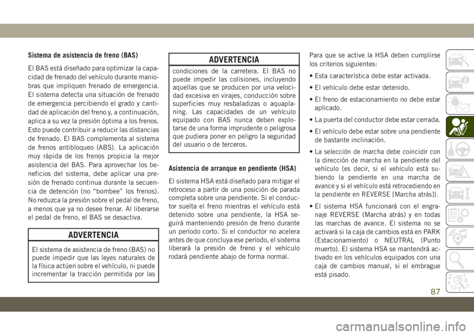 JEEP CHEROKEE 2019  Manual de Empleo y Cuidado (in Spanish) Sistema de asistencia de freno (BAS)
El BAS está diseñado para optimizar la capa-
cidad de frenado del vehículo durante manio-
bras que impliquen frenado de emergencia.
El sistema detecta una situa