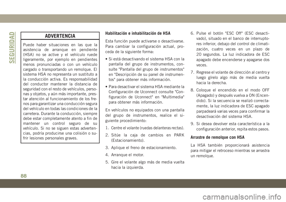JEEP CHEROKEE 2019  Manual de Empleo y Cuidado (in Spanish) ADVERTENCIA
Puede haber situaciones en las que la
asistencia de arranque en pendiente
(HSA) no se active y el vehículo ruede
ligeramente, por ejemplo en pendientes
menos pronunciadas o con un vehícu