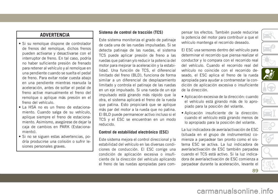 JEEP CHEROKEE 2019  Manual de Empleo y Cuidado (in Spanish) ADVERTENCIA
• Si su remolque dispone de controlador
de frenos del remolque, dichos frenos
pueden activarse y desactivarse con el
interruptor de freno. En tal caso, podría
no haber suficiente presi