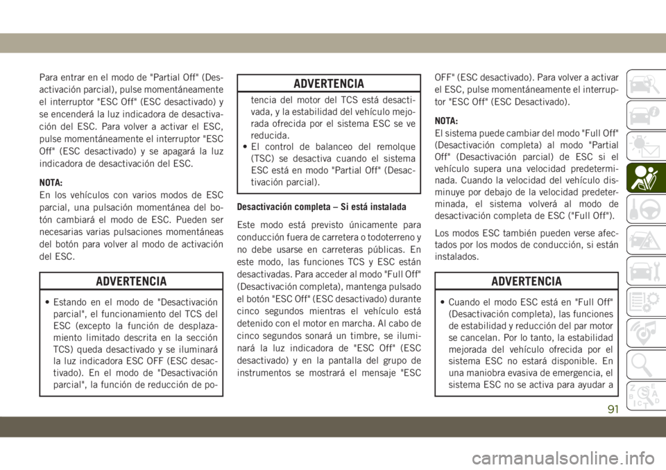 JEEP CHEROKEE 2019  Manual de Empleo y Cuidado (in Spanish) Para entrar en el modo de "Partial Off" (Des-
activación parcial), pulse momentáneamente
el interruptor "ESC Off" (ESC desactivado) y
se encenderá la luz indicadora de desactiva-
ci
