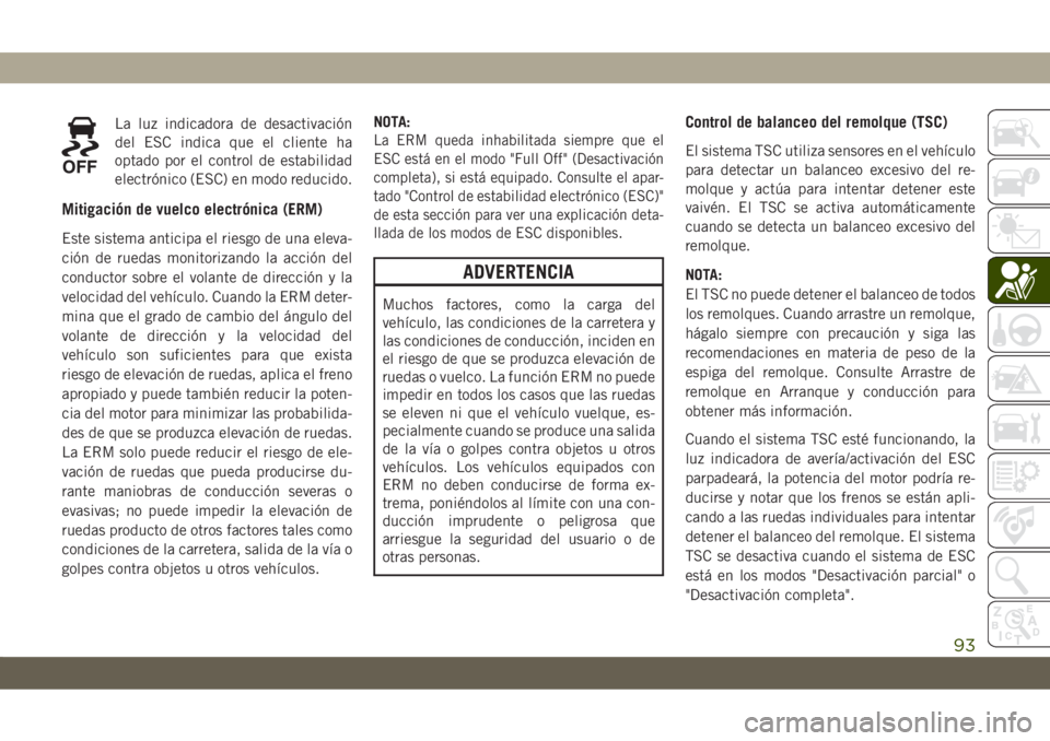 JEEP CHEROKEE 2019  Manual de Empleo y Cuidado (in Spanish) La luz indicadora de desactivación
del ESC indica que el cliente ha
optado por el control de estabilidad
electrónico (ESC) en modo reducido.
Mitigación de vuelco electrónica (ERM)
Este sistema ant