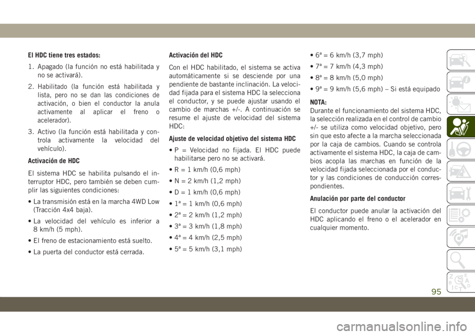 JEEP CHEROKEE 2019  Manual de Empleo y Cuidado (in Spanish) El HDC tiene tres estados:
1. Apagado (la función no está habilitada y
no se activará).
2.
Habilitado (la función está habilitada y
lista, pero no se dan las condiciones de
activación, o bien el