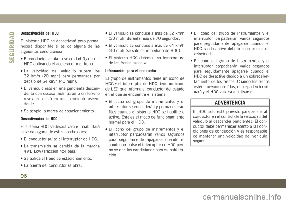 JEEP CHEROKEE 2019  Manual de Empleo y Cuidado (in Spanish) Desactivación del HDC
El sistema HDC se desactivará pero perma-
necerá disponible si se da alguna de las
siguientes condiciones:
• El conductor anula la velocidad fijada del
HDC aplicando el acel