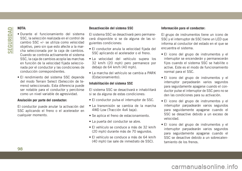 JEEP CHEROKEE 2019  Manual de Empleo y Cuidado (in Spanish) NOTA:
• Durante el funcionamiento del sistema
SSC, la selección realizada en el control de
cambio SSC +/- se utiliza como velocidad
objetivo, pero sin que esto afecte a la mar-
cha seleccionada por