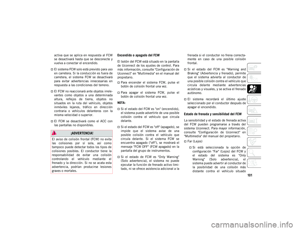 JEEP CHEROKEE 2021 Manual de Empleo y Cuidado (in Spanish) 101
activa que se aplica en respuesta al FCW
se desactivará hasta que se desconecte y
vuelva a conectar el encendido.
El sistema FCW solo está previsto para uso
en carretera. Si la co JEEP CHEROKEE 2021 Manual de Empleo y Cuidado (in Spanish) 101
activa que se aplica en respuesta al FCW
se desactivará hasta que se desconecte y
vuelva a conectar el encendido.
El sistema FCW solo está previsto para uso
en carretera. Si la co