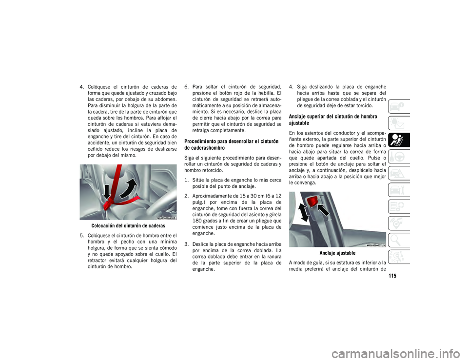 JEEP CHEROKEE 2021 Manual de Empleo y Cuidado (in Spanish) 115
4. Colóquese el cinturón de caderas deforma que quede ajustado y cruzado bajo
las caderas, por debajo de su abdomen.
Para disminuir la holgura de la parte de
la cadera, tire de JEEP CHEROKEE 2021 Manual de Empleo y Cuidado (in Spanish) 115
4. Colóquese el cinturón de caderas deforma que quede ajustado y cruzado bajo
las caderas, por debajo de su abdomen.
Para disminuir la holgura de la parte de
la cadera, tire de