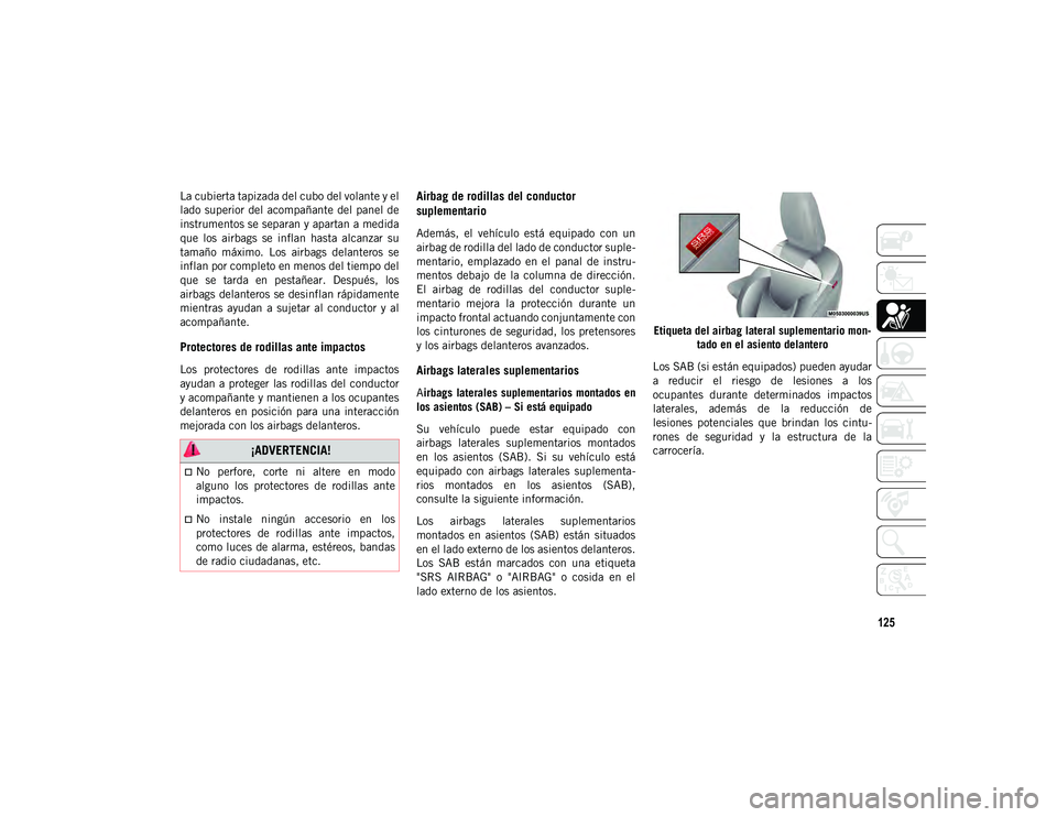 JEEP CHEROKEE 2021 Manual de Empleo y Cuidado (in Spanish) 125
La cubierta tapizada del cubo del volante y el
lado superior del acompañante del panel de
instrumentos se separan y apartan a medida
que los airbags se inflan hasta alcanzar su
tamaño m JEEP CHEROKEE 2021 Manual de Empleo y Cuidado (in Spanish) 125
La cubierta tapizada del cubo del volante y el
lado superior del acompañante del panel de
instrumentos se separan y apartan a medida
que los airbags se inflan hasta alcanzar su
tamaño m