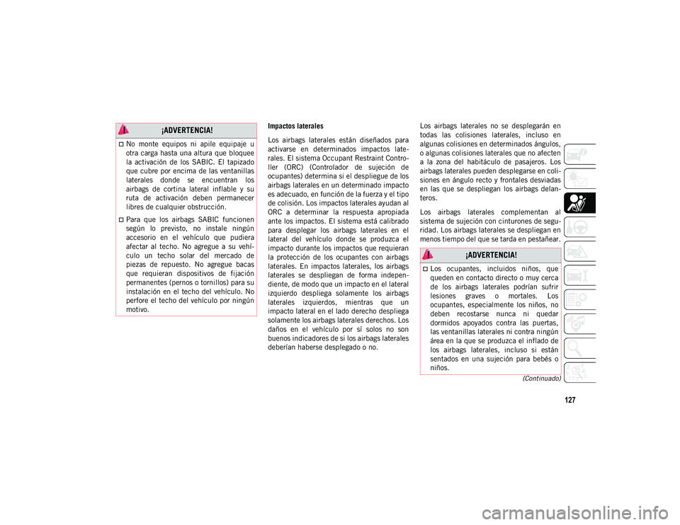 JEEP CHEROKEE 2021 Manual de Empleo y Cuidado (in Spanish) 127
(Continuado)
Impactos laterales
Los airbags laterales están diseñados para
activarse en determinados impactos late-
rales. El sistema Occupant Restraint Contro-
ller (ORC) (Controlado JEEP CHEROKEE 2021 Manual de Empleo y Cuidado (in Spanish) 127
(Continuado)
Impactos laterales
Los airbags laterales están diseñados para
activarse en determinados impactos late-
rales. El sistema Occupant Restraint Contro-
ller (ORC) (Controlado