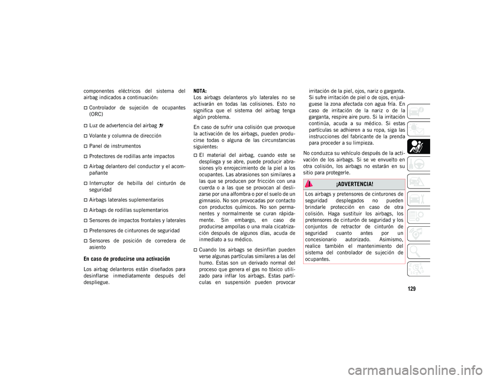 JEEP CHEROKEE 2020  Manual de Empleo y Cuidado (in Spanish) 129
componentes  eléctricos  del  sistema  del
airbag indicados a continuación:
Controlador  de  sujeción  de  ocupantes
(ORC)
Luz de advertencia del airbag 
Volante y columna de direcció