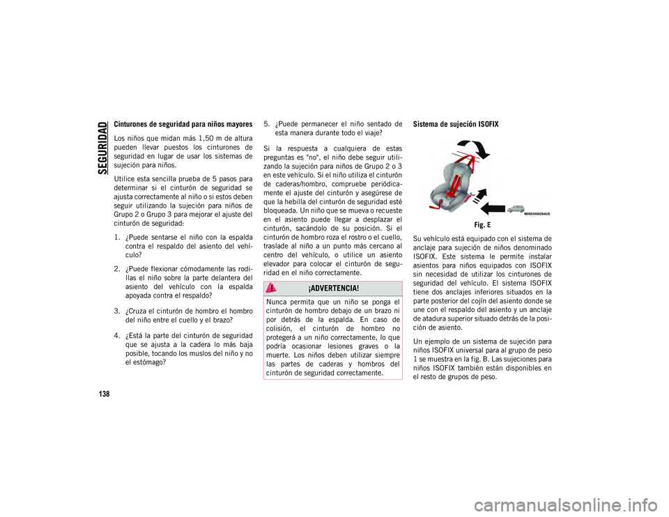 JEEP CHEROKEE 2021 Manual de Empleo y Cuidado (in Spanish)
SEGURIDAD
138
Cinturones de seguridad para niños mayores
Los niños que midan más 1,50 m de altura
pueden llevar puestos los cinturones de
seguridad en lugar de usar los sistemas JEEP CHEROKEE 2021 Manual de Empleo y Cuidado (in Spanish)
SEGURIDAD
138
Cinturones de seguridad para niños mayores
Los niños que midan más 1,50 m de altura
pueden llevar puestos los cinturones de
seguridad en lugar de usar los sistemas