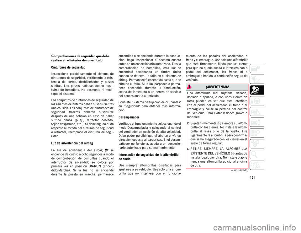 JEEP CHEROKEE 2021 Manual de Empleo y Cuidado (in Spanish) 151
(Continuado)
Comprobaciones de seguridad que debe
realizar en el interior de su vehículo
Cinturones de seguridad
Inspeccione periódicamente el sistema de
cinturones de seguridad, verific JEEP CHEROKEE 2021 Manual de Empleo y Cuidado (in Spanish) 151
(Continuado)
Comprobaciones de seguridad que debe
realizar en el interior de su vehículo
Cinturones de seguridad
Inspeccione periódicamente el sistema de
cinturones de seguridad, verific