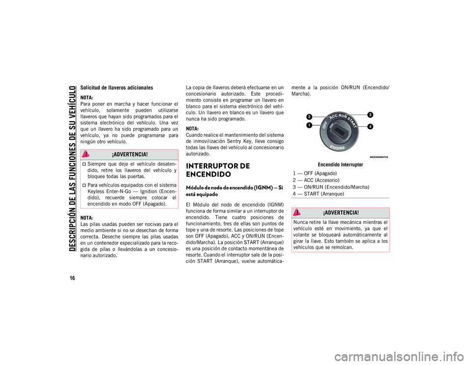 JEEP CHEROKEE 2020  Manual de Empleo y Cuidado (in Spanish) 
DESCRIPCIÓN DE LAS FUNCIONES DE SU VEHÍCULO

16
Solicitud de llaveros adicionales  
NOTA:
Para  poner  en  marcha  y  hacer  funcionar  el
vehículo,  solamente  pueden  utilizarse
llaveros que hay