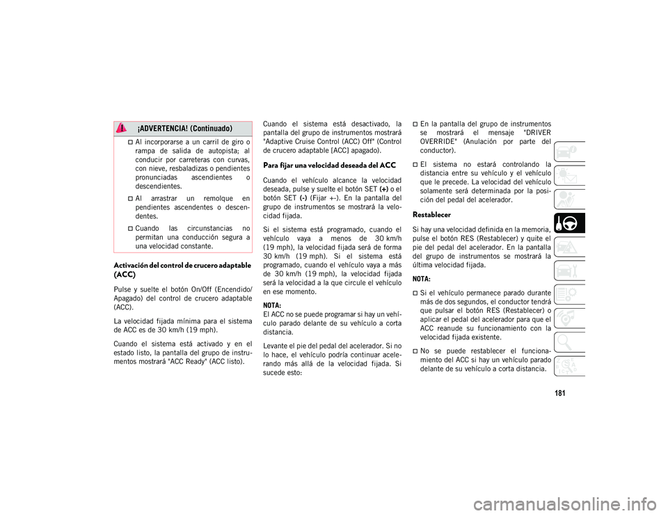 JEEP CHEROKEE 2021 Manual de Empleo y Cuidado (in Spanish) 181
Activación del control de crucero adaptable
(ACC)
Pulse y suelte el botón On/Off (Encendido/
Apagado) del control de crucero adaptable
(ACC).
La velocidad fijada mínima para el JEEP CHEROKEE 2021 Manual de Empleo y Cuidado (in Spanish) 181
Activación del control de crucero adaptable
(ACC)
Pulse y suelte el botón On/Off (Encendido/
Apagado) del control de crucero adaptable
(ACC).
La velocidad fijada mínima para el