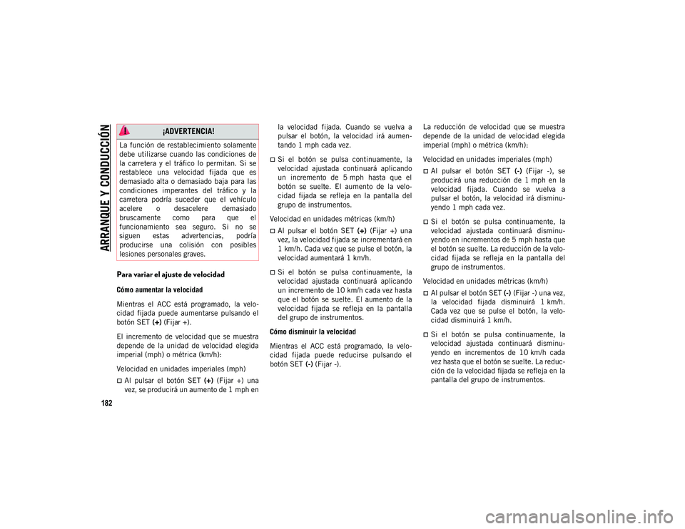 JEEP CHEROKEE 2021 Manual de Empleo y Cuidado (in Spanish)
ARRANQUE Y CONDUCCIÓN
182
Para variar el ajuste de velocidad
Cómo aumentar la velocidad
Mientras el ACC está programado, la velo-
cidad fijada puede aumentarse pulsando el
botón SET ( JEEP CHEROKEE 2021 Manual de Empleo y Cuidado (in Spanish)
ARRANQUE Y CONDUCCIÓN
182
Para variar el ajuste de velocidad
Cómo aumentar la velocidad
Mientras el ACC está programado, la velo-
cidad fijada puede aumentarse pulsando el
botón SET (
