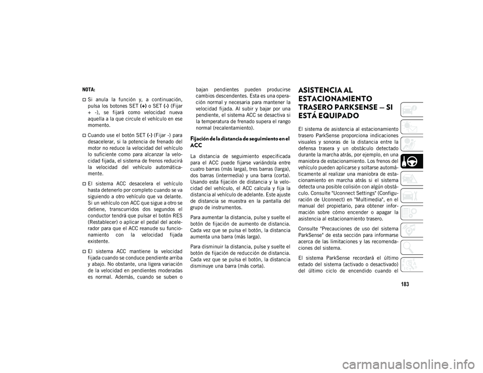 JEEP CHEROKEE 2021 Manual de Empleo y Cuidado (in Spanish) 183
NOTA:
Si anula la función y, a continuación,
pulsa los botones SET (+) o SET (-) (Fijar
+ -), se fijará como velocidad nueva
aquella a la que circule el vehículo en ese
momento JEEP CHEROKEE 2021 Manual de Empleo y Cuidado (in Spanish) 183
NOTA:
Si anula la función y, a continuación,
pulsa los botones SET (+) o SET (-) (Fijar
+ -), se fijará como velocidad nueva
aquella a la que circule el vehículo en ese
momento
