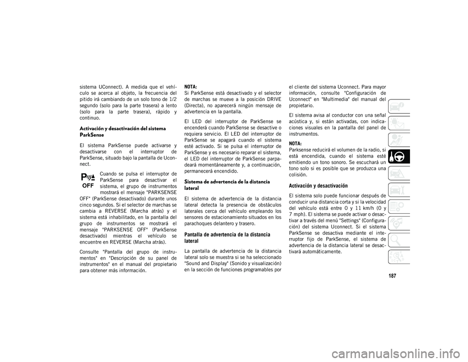 JEEP CHEROKEE 2021 Manual de Empleo y Cuidado (in Spanish) 187
sistema UConnect). A medida que el vehí-
culo se acerca al objeto, la frecuencia del
pitido irá cambiando de un solo tono de 1/2
segundo (solo para la parte trasera) a lento
JEEP CHEROKEE 2021 Manual de Empleo y Cuidado (in Spanish) 187
sistema UConnect). A medida que el vehí-
culo se acerca al objeto, la frecuencia del
pitido irá cambiando de un solo tono de 1/2
segundo (solo para la parte trasera) a lento
