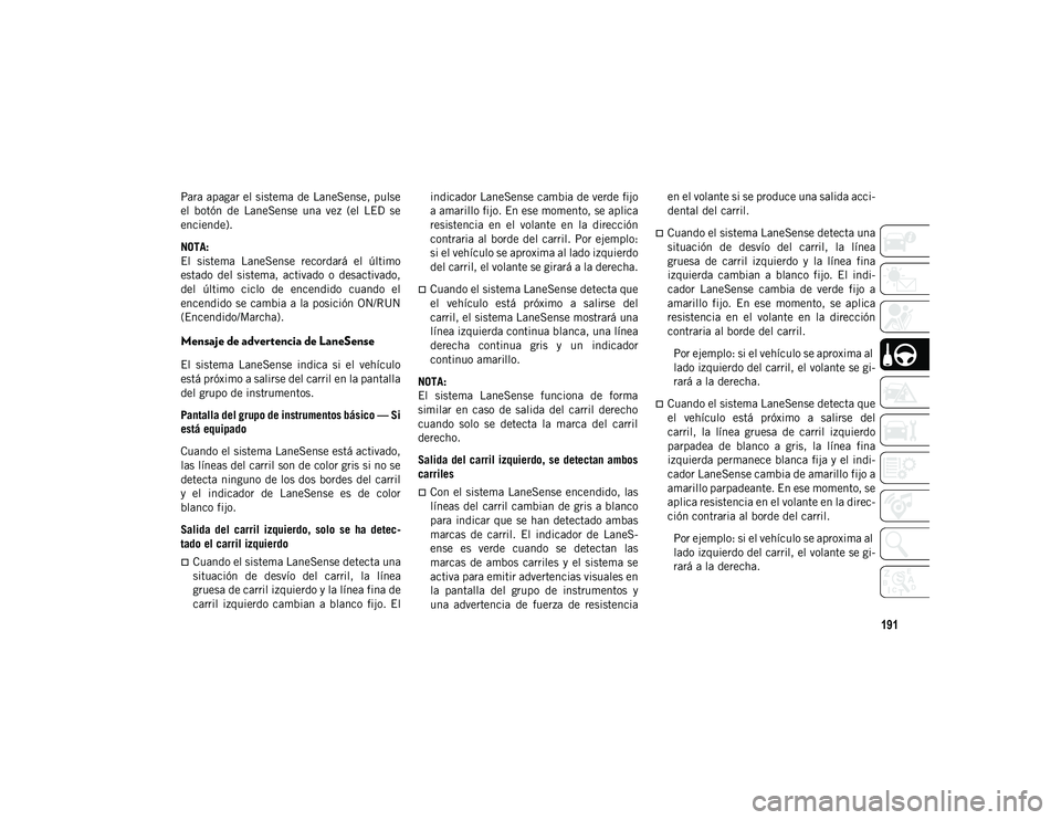JEEP CHEROKEE 2021 Manual de Empleo y Cuidado (in Spanish) 191
Para apagar el sistema de LaneSense, pulse
el botón de LaneSense una vez (el LED se
enciende).
NOTA:
El sistema LaneSense recordará el último
estado del sistema, activado o de JEEP CHEROKEE 2021 Manual de Empleo y Cuidado (in Spanish) 191
Para apagar el sistema de LaneSense, pulse
el botón de LaneSense una vez (el LED se
enciende).
NOTA:
El sistema LaneSense recordará el último
estado del sistema, activado o de