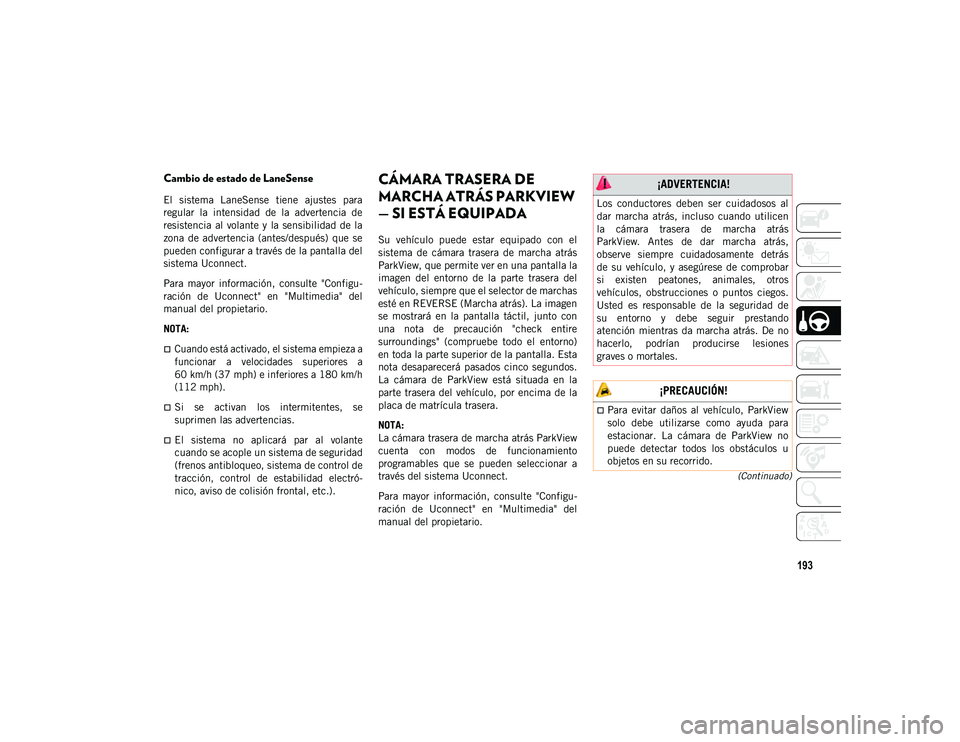 JEEP CHEROKEE 2021 Manual de Empleo y Cuidado (in Spanish) 193
(Continuado)
Cambio de estado de LaneSense
El sistema LaneSense tiene ajustes para
regular la intensidad de la advertencia de
resistencia al volante y la sensibilidad de la
zona de JEEP CHEROKEE 2021 Manual de Empleo y Cuidado (in Spanish) 193
(Continuado)
Cambio de estado de LaneSense
El sistema LaneSense tiene ajustes para
regular la intensidad de la advertencia de
resistencia al volante y la sensibilidad de la
zona de
