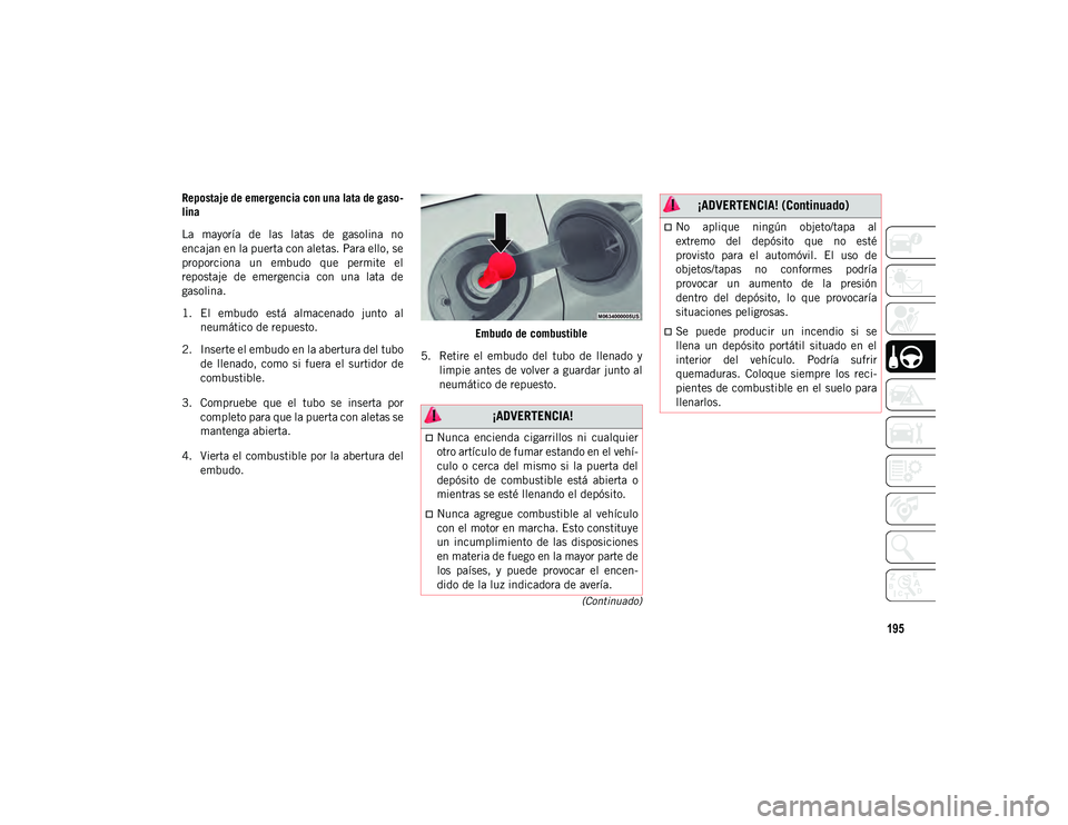 JEEP CHEROKEE 2021 Manual de Empleo y Cuidado (in Spanish) 195
(Continuado)
Repostaje de emergencia con una lata de gaso-
lina
La mayoría de las latas de gasolina no
encajan en la puerta con aletas. Para ello, se
proporciona un embudo que permite JEEP CHEROKEE 2021 Manual de Empleo y Cuidado (in Spanish) 195
(Continuado)
Repostaje de emergencia con una lata de gaso-
lina
La mayoría de las latas de gasolina no
encajan en la puerta con aletas. Para ello, se
proporciona un embudo que permite