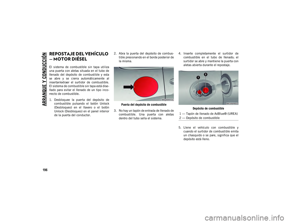 JEEP CHEROKEE 2021 Manual de Empleo y Cuidado (in Spanish)
ARRANQUE Y CONDUCCIÓN
196
REPOSTAJE DEL VEHÍCULO
— MOTOR DIÉSEL
El sistema de combustible sin tapa utiliza
una puerta con aletas situada en el tubo de
llenado del depósito de com JEEP CHEROKEE 2021 Manual de Empleo y Cuidado (in Spanish)
ARRANQUE Y CONDUCCIÓN
196
REPOSTAJE DEL VEHÍCULO
— MOTOR DIÉSEL
El sistema de combustible sin tapa utiliza
una puerta con aletas situada en el tubo de
llenado del depósito de com