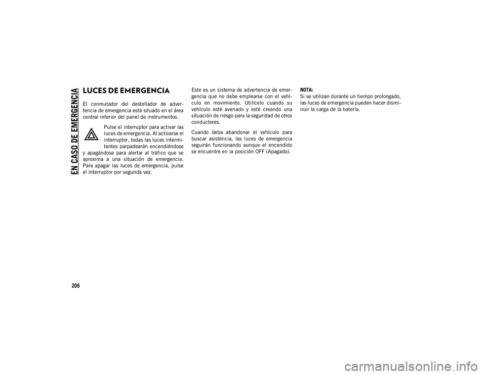 JEEP CHEROKEE 2021 Manual de Empleo y Cuidado (in Spanish) 206
EN CASO DE EMERGENCIA
LUCES DE EMERGENCIA
El conmutador del destellador de adver-
tencia de emergencia está situado en el área
central inferior del panel de instrumentos.Pulse el interrup JEEP CHEROKEE 2021 Manual de Empleo y Cuidado (in Spanish) 206
EN CASO DE EMERGENCIA
LUCES DE EMERGENCIA
El conmutador del destellador de adver-
tencia de emergencia está situado en el área
central inferior del panel de instrumentos.Pulse el interrup