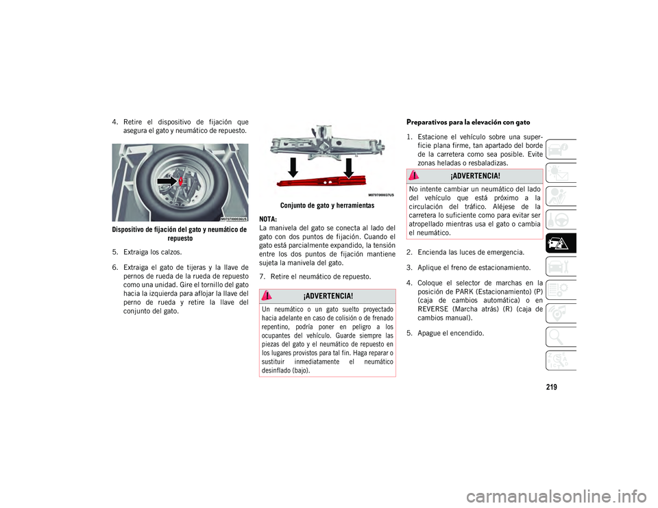 JEEP CHEROKEE 2021 Manual de Empleo y Cuidado (in Spanish) 219
4. Retire el dispositivo de fijación queasegura el gato y neumático de repuesto.
Dispositivo de fijación del gato y neumático de repuesto
5. Extraiga los calzos.
6. Extraiga el gato JEEP CHEROKEE 2021 Manual de Empleo y Cuidado (in Spanish) 219
4. Retire el dispositivo de fijación queasegura el gato y neumático de repuesto.
Dispositivo de fijación del gato y neumático de repuesto
5. Extraiga los calzos.
6. Extraiga el gato