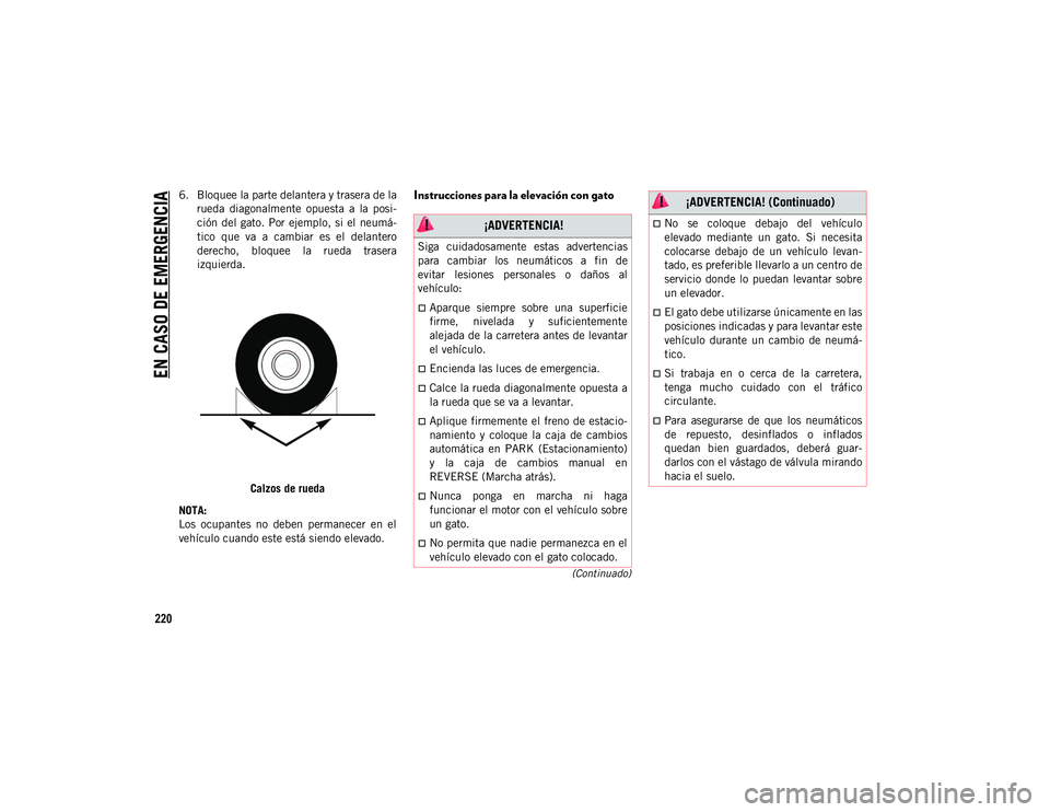 JEEP CHEROKEE 2021 Manual de Empleo y Cuidado (in Spanish)
EN CASO DE EMERGENCIA
220
(Continuado)
6. Bloquee la parte delantera y trasera de larueda diagonalmente opuesta a la posi-
ción del gato. Por ejemplo, si el neumá-
tico que va a cambi JEEP CHEROKEE 2021 Manual de Empleo y Cuidado (in Spanish)
EN CASO DE EMERGENCIA
220
(Continuado)
6. Bloquee la parte delantera y trasera de larueda diagonalmente opuesta a la posi-
ción del gato. Por ejemplo, si el neumá-
tico que va a cambi