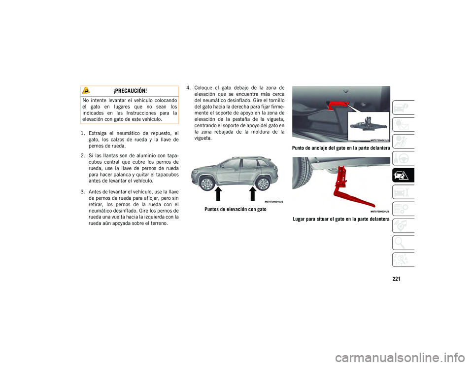 JEEP CHEROKEE 2021 Manual de Empleo y Cuidado (in Spanish) 221
1. Extraiga el neumático de repuesto, elgato, los calzos de rueda y la llave de
pernos de rueda.
2. Si las llantas son de aluminio con tapa- cubos central que cubre los p JEEP CHEROKEE 2021 Manual de Empleo y Cuidado (in Spanish) 221
1. Extraiga el neumático de repuesto, elgato, los calzos de rueda y la llave de
pernos de rueda.
2. Si las llantas son de aluminio con tapa- cubos central que cubre los p