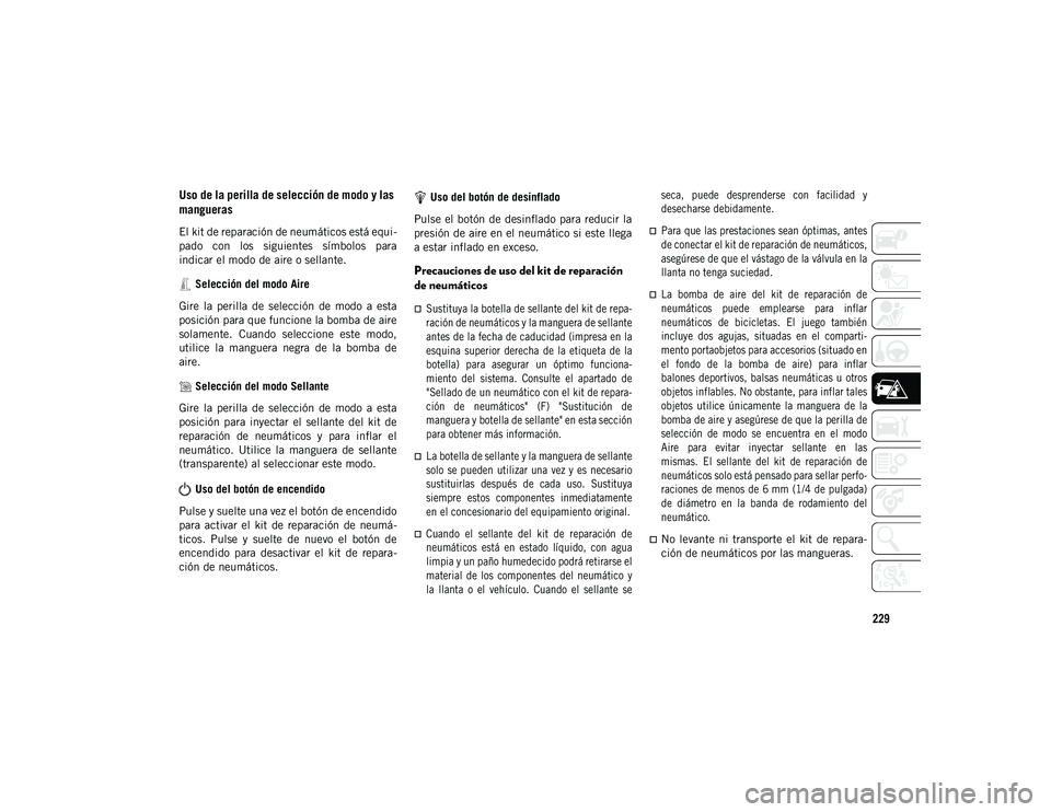JEEP CHEROKEE 2021 Manual de Empleo y Cuidado (in Spanish) 229
Uso de la perilla de selección de modo y las
mangueras
El kit de reparación de neumáticos está equi-
pado con los siguientes símbolos para
indicar el modo de aire o sellante. Selección JEEP CHEROKEE 2021 Manual de Empleo y Cuidado (in Spanish) 229
Uso de la perilla de selección de modo y las
mangueras
El kit de reparación de neumáticos está equi-
pado con los siguientes símbolos para
indicar el modo de aire o sellante. Selección