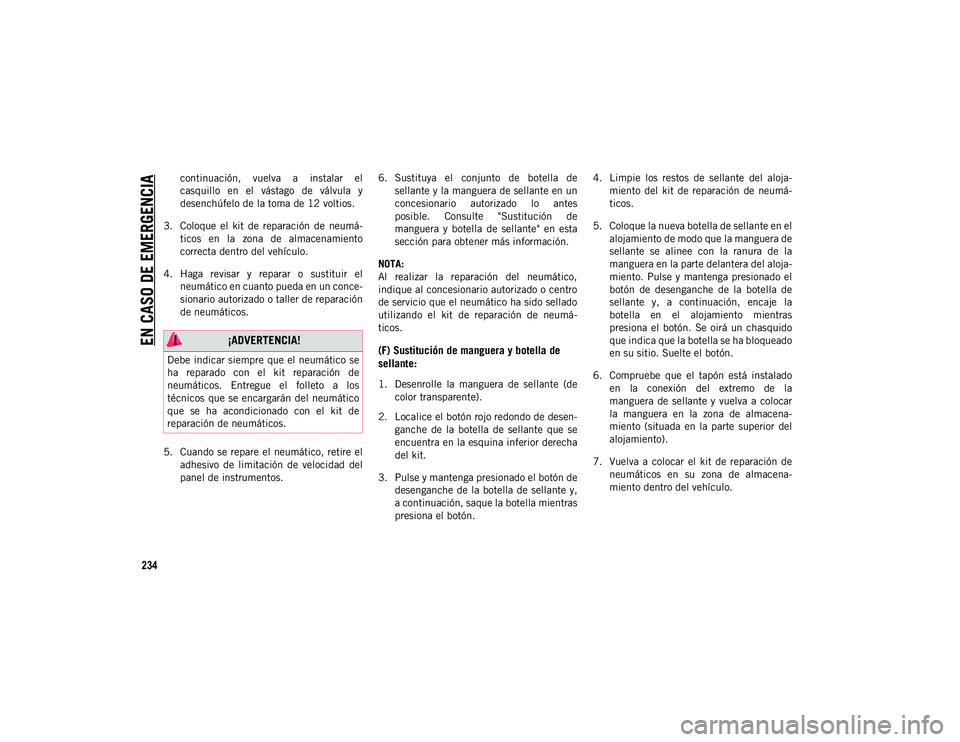 JEEP CHEROKEE 2021 Manual de Empleo y Cuidado (in Spanish)
EN CASO DE EMERGENCIA
234
continuación, vuelva a instalar el
casquillo en el vástago de válvula y
desenchúfelo de la toma de 12 voltios.
3. Coloque el kit de reparación de neum JEEP CHEROKEE 2021 Manual de Empleo y Cuidado (in Spanish)
EN CASO DE EMERGENCIA
234
continuación, vuelva a instalar el
casquillo en el vástago de válvula y
desenchúfelo de la toma de 12 voltios.
3. Coloque el kit de reparación de neum