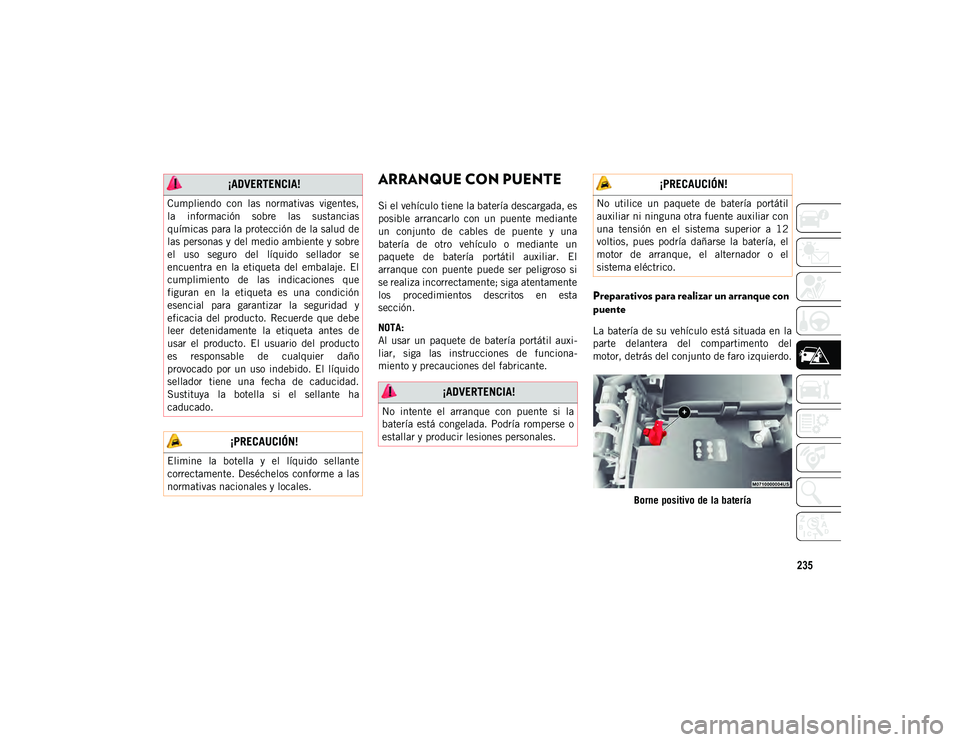 JEEP CHEROKEE 2021 Manual de Empleo y Cuidado (in Spanish) 235
ARRANQUE CON PUENTE
Si el vehículo tiene la batería descargada, es
posible arrancarlo con un puente mediante
un conjunto de cables de puente y una
batería de otro vehículo o m JEEP CHEROKEE 2021 Manual de Empleo y Cuidado (in Spanish) 235
ARRANQUE CON PUENTE
Si el vehículo tiene la batería descargada, es
posible arrancarlo con un puente mediante
un conjunto de cables de puente y una
batería de otro vehículo o m